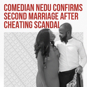COMEDIAN NEDU CONFIRMS SECOND MARRIAGE AFTER CHEATING SCANDAL POST018 COMEDIAN NEDU CONFIRMS SECOND MARRIAGE AFTER CHEATING SCANDAL POST018